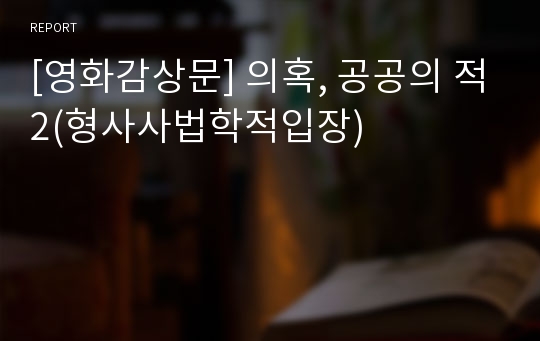 [영화감상문] 의혹, 공공의 적2(형사사법학적입장)