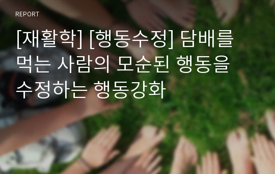 [재활학] [행동수정] 담배를 먹는 사람의 모순된 행동을 수정하는 행동강화