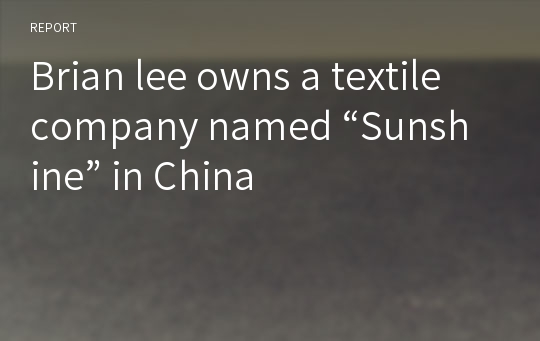 Brian lee owns a textile company named “Sunshine” in China