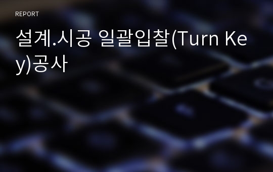 설계.시공 일괄입찰(Turn Key)공사