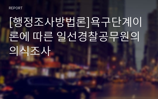 [행정조사방법론]욕구단계이론에 따른 일선경찰공무원의 의식조사