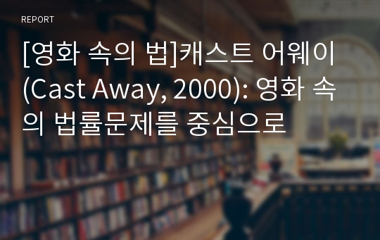 [영화 속의 법]캐스트 어웨이 (Cast Away, 2000): 영화 속의 법률문제를 중심으로