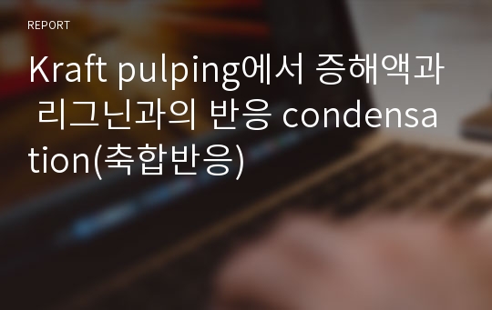 Kraft pulping에서 증해액과 리그닌과의 반응 condensation(축합반응)