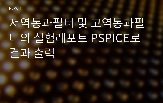 저역통과필터 및 고역통과필터의 실험레포트 PSPICE로 결과 출력