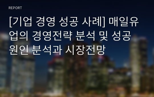 [기업 경영 성공 사례] 매일유업의 경영전략 분석 및 성공원인 분석과 시장전망