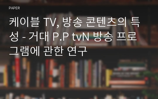 케이블 TV, 방송 콘텐츠의 특성 - 거대 P.P tvN 방송 프로그램에 관한 연구