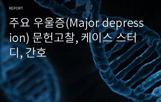 주요 우울증(Major depression) 문헌고찰, 케이스 스터디, 간호