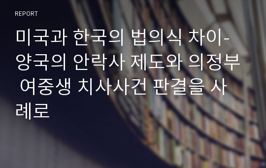 미국과 한국의 법의식 차이-양국의 안락사 제도와 의정부 여중생 치사사건 판결을 사례로