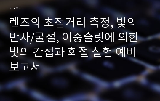 렌즈의 초점거리 측정, 빛의 반사/굴절, 이중슬릿에 의한 빛의 간섭과 회절 실험 예비보고서