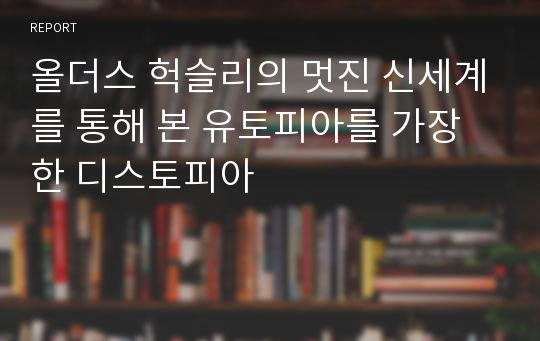 올더스 헉슬리의 멋진 신세계를 통해 본 유토피아를 가장한 디스토피아