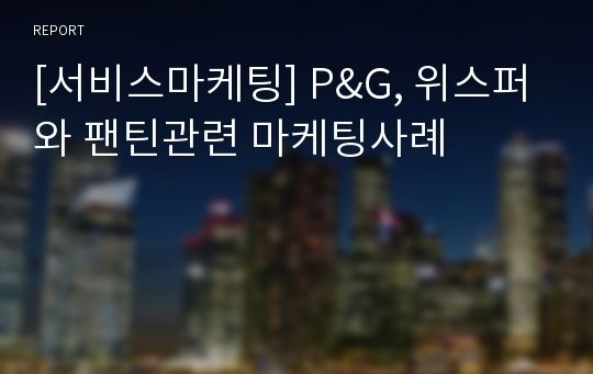 [서비스마케팅] P&amp;G, 위스퍼와 팬틴관련 마케팅사례