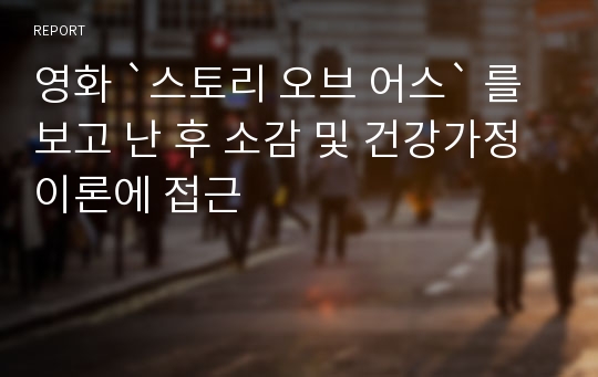 영화 `스토리 오브 어스` 를 보고 난 후 소감 및 건강가정 이론에 접근