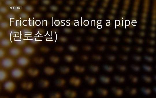 Friction loss along a pipe(관로손실)