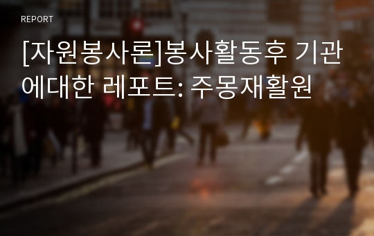 [자원봉사론]봉사활동후 기관에대한 레포트: 주몽재활원