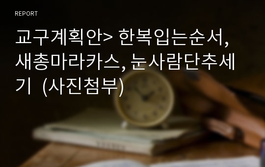 교구계획안&gt; 한복입는순서, 새총마라카스, 눈사람단추세기  (사진첨부)