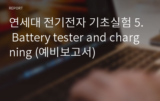 연세대 전기전자 기초실험 5. Battery tester and chargning (예비보고서)