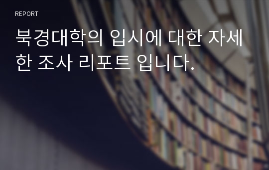 북경대학의 입시에 대한 자세한 조사 리포트 입니다.