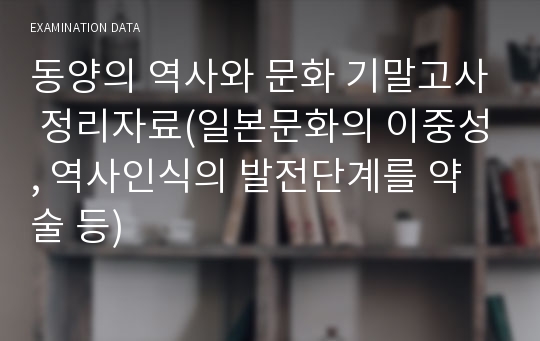 동양의 역사와 문화 기말고사 정리자료(일본문화의 이중성, 역사인식의 발전단계를 약술 등)