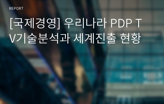 [국제경영] 우리나라 PDP TV기술분석과 세계진출 현황