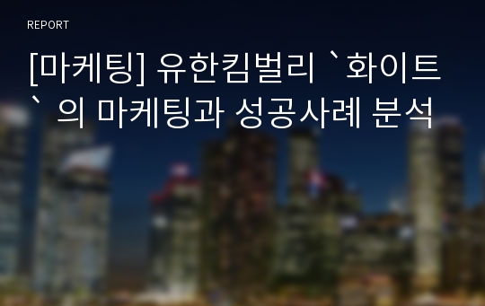 [마케팅] 유한킴벌리 `화이트` 의 마케팅과 성공사례 분석