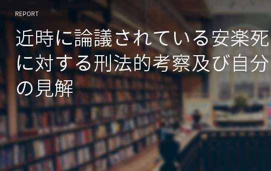 近時に論議されている安楽死に対する刑法的考察及び自分の見解