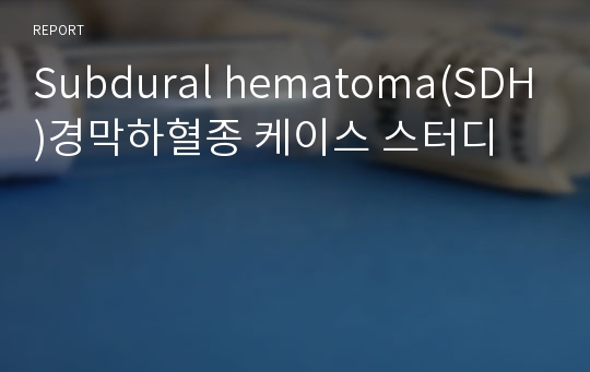 Subdural hematoma(SDH)경막하혈종 케이스 스터디