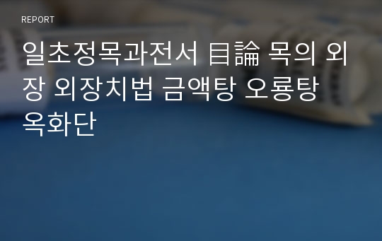 일초정목과전서 目論 목의 외장 외장치법 금액탕 오룡탕 옥화단