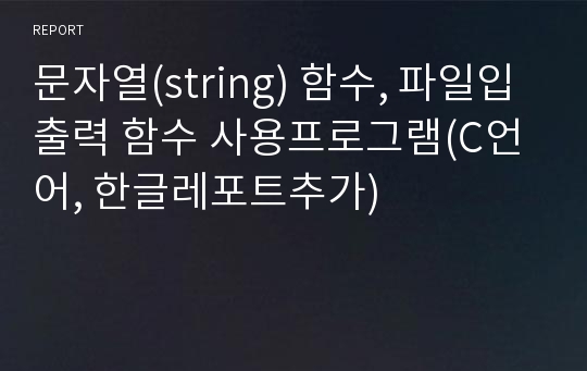 문자열(string) 함수, 파일입출력 함수 사용프로그램(C언어, 한글레포트추가)