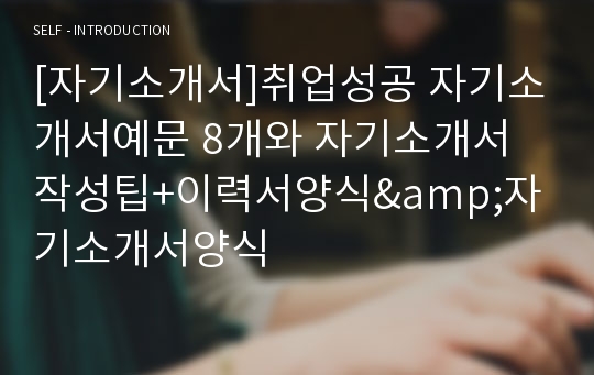 [자기소개서]취업성공 자기소개서예문 8개와 자기소개서 작성팁+이력서양식&amp;자기소개서양식