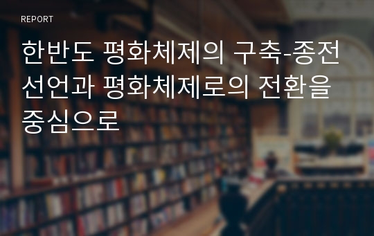 한반도 평화체제의 구축-종전선언과 평화체제로의 전환을 중심으로