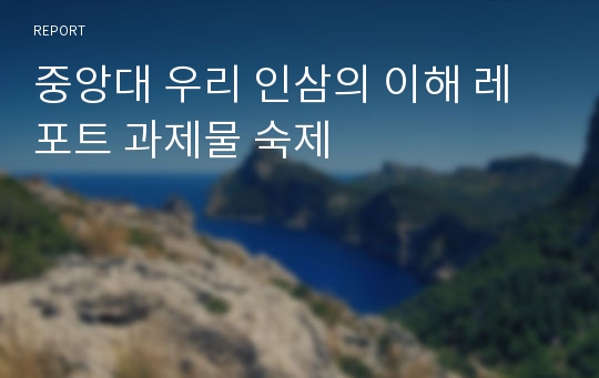 중앙대 우리 인삼의 이해 레포트 과제물 숙제