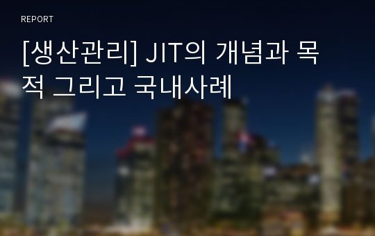 [생산관리] JIT의 개념과 목적 그리고 국내사례