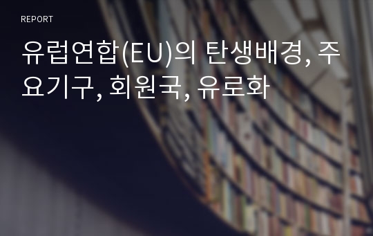 유럽연합(EU)의 탄생배경, 주요기구, 회원국, 유로화