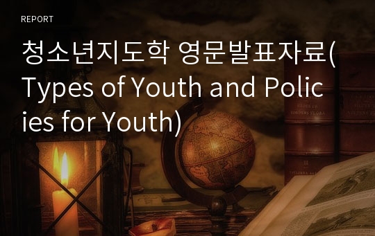 청소년지도학 영문발표자료(Types of Youth and Policies for Youth)