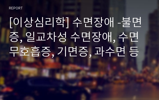 [이상심리학] 수면장애 -불면증, 일교차성 수면장애, 수면무호흡증, 기면증, 과수면 등