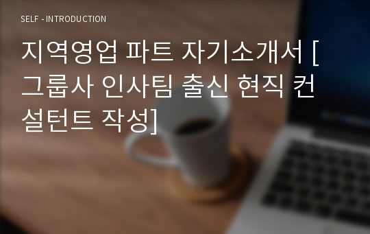 지역영업 파트 자기소개서 [그룹사 인사팀 출신 현직 컨설턴트 작성]