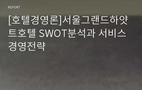 [호텔경영론]서울그랜드하얏트호텔 SWOT분석과 서비스경영전략