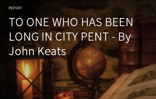 TO ONE WHO HAS BEEN LONG IN CITY PENT - By John Keats