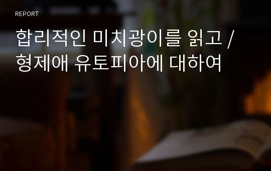 합리적인 미치광이를 읽고 / 형제애 유토피아에 대하여