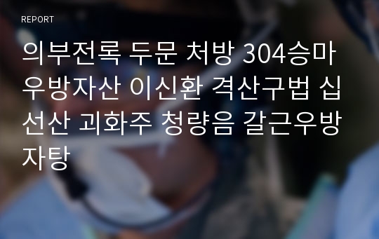 의부전록 두문 처방 304승마우방자산 이신환 격산구법 십선산 괴화주 청량음 갈근우방자탕