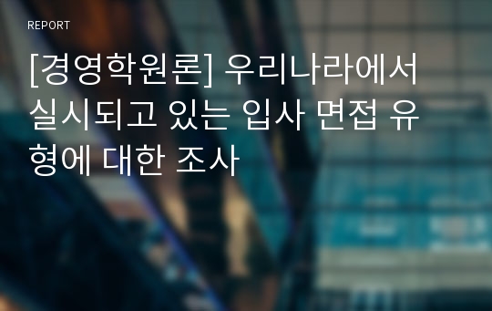 [경영학원론] 우리나라에서 실시되고 있는 입사 면접 유형에 대한 조사