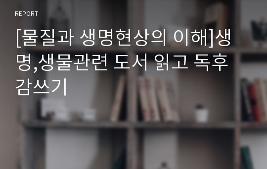 [물질과 생명현상의 이해]생명,생물관련 도서 읽고 독후감쓰기