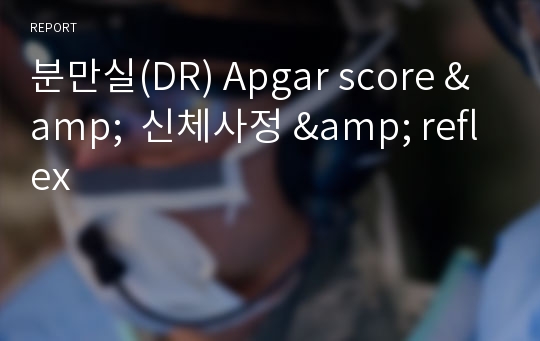 분만실(DR) Apgar score &amp;  신체사정 &amp; reflex