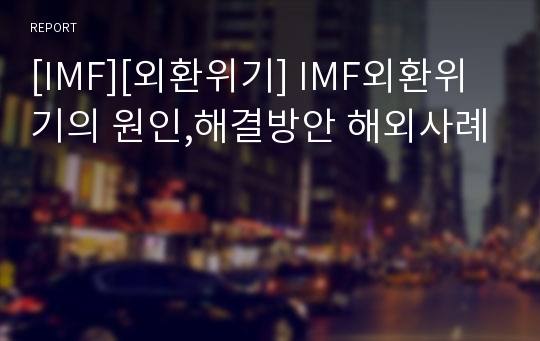 [IMF][외환위기] IMF외환위기의 원인,해결방안 해외사례