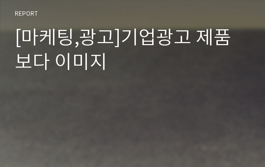 [마케팅,광고]기업광고 제품보다 이미지