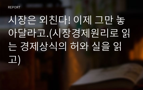 시장은 외친다! 이제 그만 놓아달라고.(시장경제원리로 읽는 경제상식의 허와 실을 읽고)