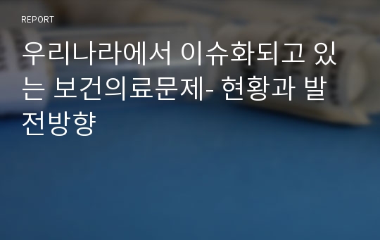 우리나라에서 이슈화되고 있는 보건의료문제- 현황과 발전방향