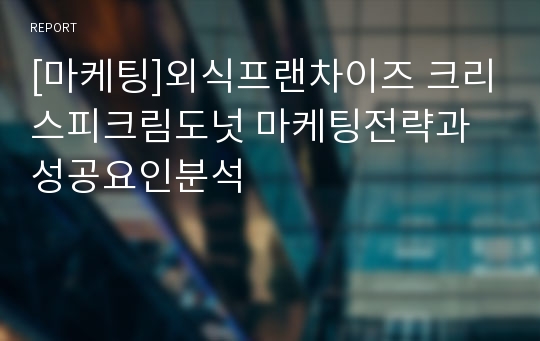 [마케팅]외식프랜차이즈 크리스피크림도넛 마케팅전략과 성공요인분석