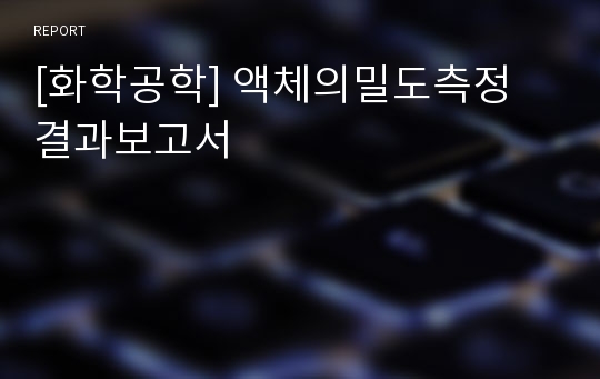 [화학공학] 액체의밀도측정 결과보고서