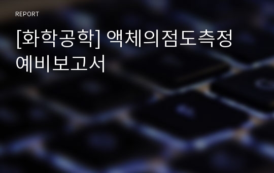 [화학공학] 액체의점도측정 예비보고서